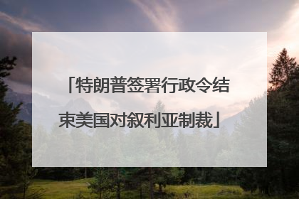 特朗普签署行政令结束美国对叙利亚制裁
