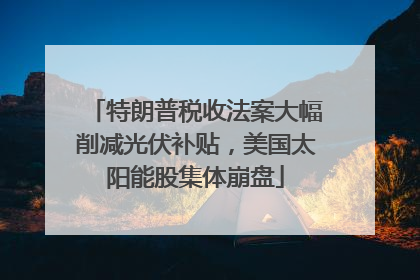 特朗普税收法案大幅削减光伏补贴，美国太阳能股集体崩盘