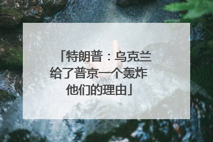 特朗普：乌克兰给了普京一个轰炸他们的理由