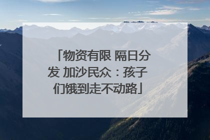 物资有限 隔日分发 加沙民众:孩子们饿到走不动路