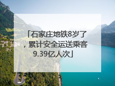 石家庄地铁8岁了，累计安全运送乘客9.39亿人次