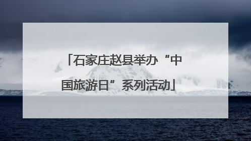 石家庄赵县举办“中国旅游日”系列活动