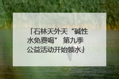 石林天外天“碱性水免费喝” 第九季公益活动开始领水