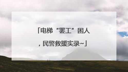 电梯“罢工”困人，民警救援实录~