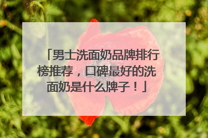 男士洗面奶品牌排行榜推荐，口碑最好的洗面奶是什么牌子！