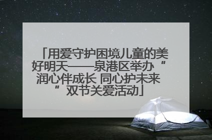 用爱守护困境儿童的美好明天——泉港区举办“润心伴成长 同心护未来”双节关爱活动