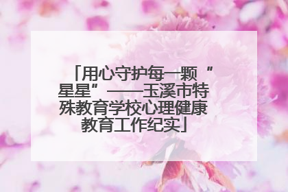 用心守护每一颗“星星”——玉溪市特殊教育学校心理健康教育工作纪实