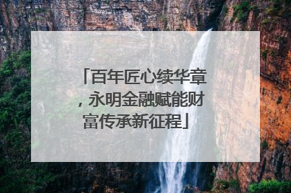 百年匠心续华章，永明金融赋能财富传承新征程