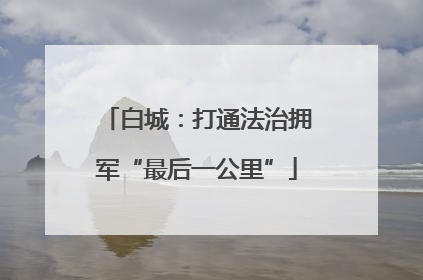 白城：打通法治拥军“最后一公里”