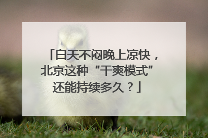 白天不闷晚上凉快，北京这种“干爽模式”还能持续多久？