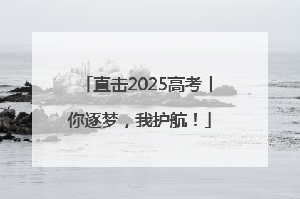 直击2025高考丨你逐梦，我护航！