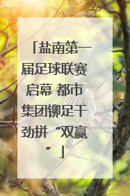 盐南第一届足球联赛启幕 都市集团铆足干劲拼“双赢”