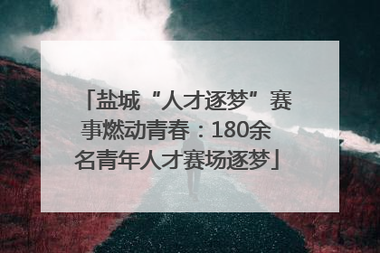 盐城“人才逐梦”赛事燃动青春：180余名青年人才赛场逐梦