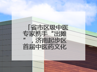 省市区级中医专家携手“出摊”，济南起步区首届中医药文化市集热闹开幕