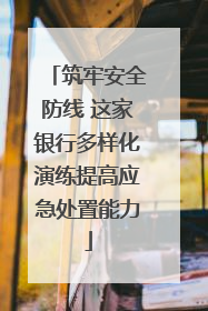 筑牢安全防线 这家银行多样化演练提高应急处置能力