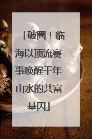 破圈！临海以顶流赛事唤醒千年山水的共富基因