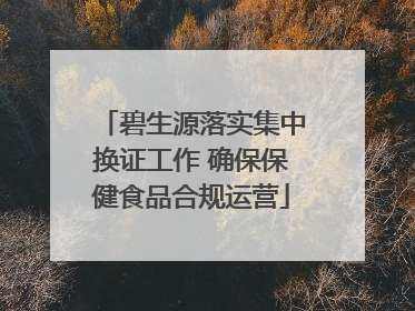 碧生源落实集中换证工作 确保保健食品合规运营