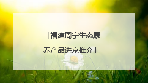 福建周宁生态康养产品进京推介
