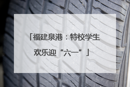 福建泉港：特校学生 欢乐迎“六一”