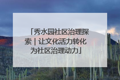 秀水园社区治理探索｜让文化活力转化为社区治理动力