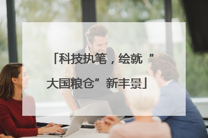 科技执笔，绘就“大国粮仓”新丰景