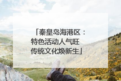 秦皇岛海港区：特色活动人气旺 传统文化焕新生