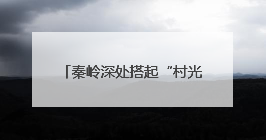 秦岭深处搭起“村光大道”：文旅融合激活乡村振兴新动能