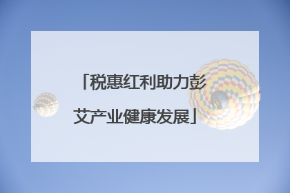 税惠红利助力彭艾产业健康发展