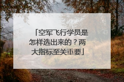 空军飞行学员是怎样选出来的？两大指标至关重要