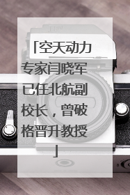 空天动力专家闫晓军已任北航副校长，曾破格晋升教授