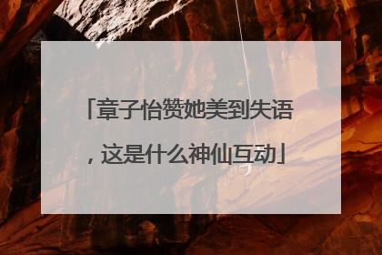 章子怡赞她美到失语，这是什么神仙互动