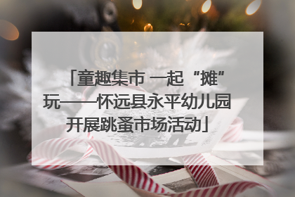 童趣集市 一起“摊”玩——怀远县永平幼儿园开展跳蚤市场活动