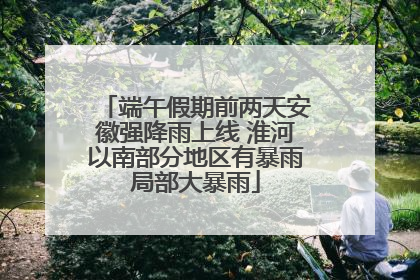 端午假期前两天安徽强降雨上线 淮河以南部分地区有暴雨局部大暴雨