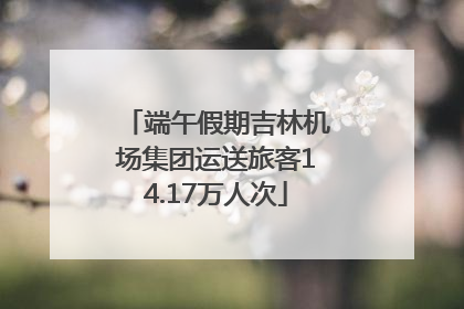 端午假期吉林机场集团运送旅客14.17万人次