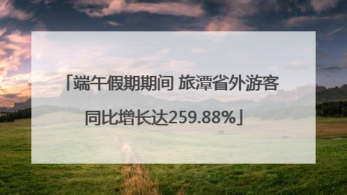 端午假期期间 旅潭省外游客同比增长达259.88%