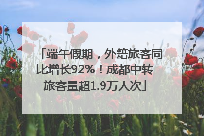 端午假期，外籍旅客同比增长92%！成都中转旅客量超1.9万人次