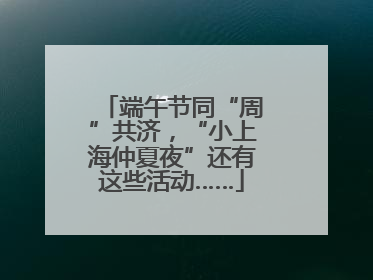 端午节同“周”共济，“小上海仲夏夜”还有这些活动……
