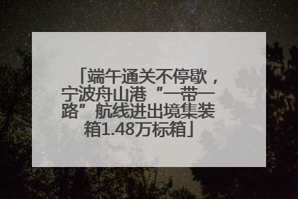 端午通关不停歇，宁波舟山港“一带一路”航线进出境集装箱1.48万标箱