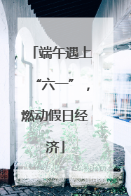 端午遇上“六一”，燃动假日经济