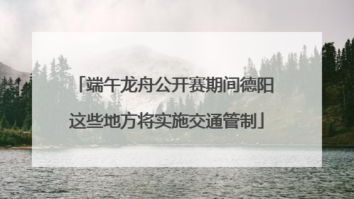 端午龙舟公开赛期间德阳这些地方将实施交通管制