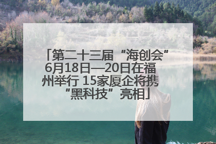 第二十三届“海创会”6月18日—20日在福州举行 15家厦企将携“黑科技”亮相