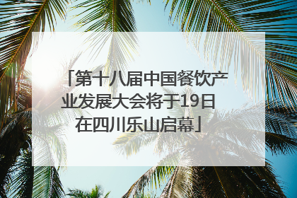 第十八届中国餐饮产业发展大会将于19日在四川乐山启幕