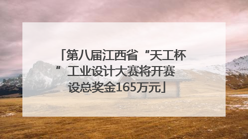 第八届江西省“天工杯”工业设计大赛将开赛 设总奖金165万元