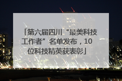 第六届四川“最美科技工作者”名单发布，10位科技精英获表彰