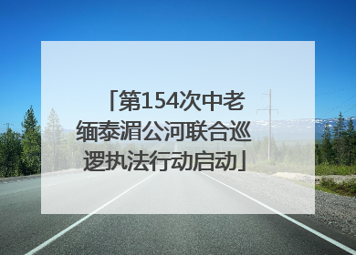第154次中老缅泰湄公河联合巡逻执法行动启动