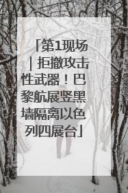 第1现场｜拒撤攻击性武器！巴黎航展竖黑墙隔离以色列四展台