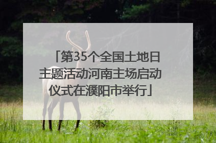 第35个全国土地日主题活动河南主场启动仪式在濮阳市举行