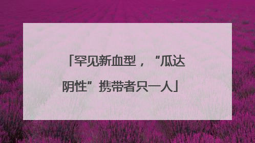 罕见新血型，“瓜达阴性”携带者只一人