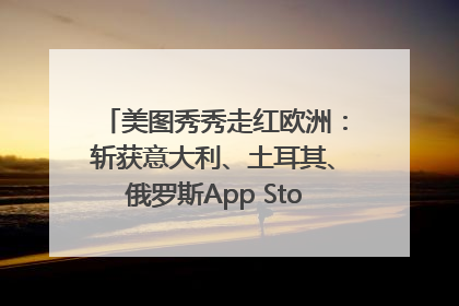 美图秀秀走红欧洲：斩获意大利、土耳其、俄罗斯App Store分类榜第一