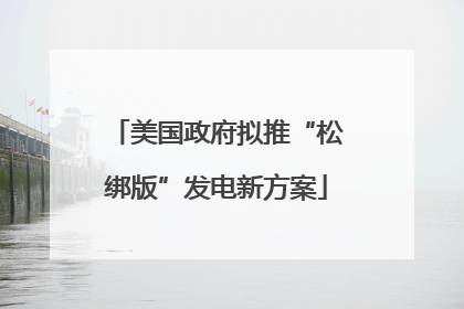 美国政府拟推“松绑版”发电新方案